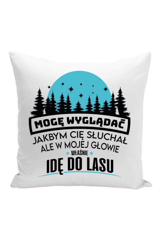 Poduszka Mogę Wyglądać Jakbym Cię Słuchał, Ale W Mojej Głowie Właśnie Idę Do Lasu