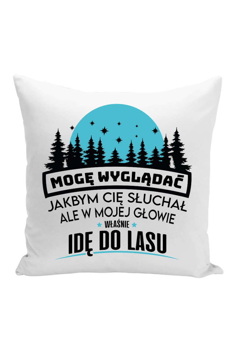 Poduszka Mogę Wyglądać Jakbym Cię Słuchał, Ale W Mojej Głowie Właśnie Idę Do Lasu