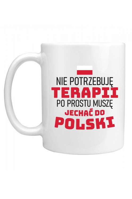 Kubek Nie Potrzebuję Terapii Po Prostu Muszę Jechać Do Polski