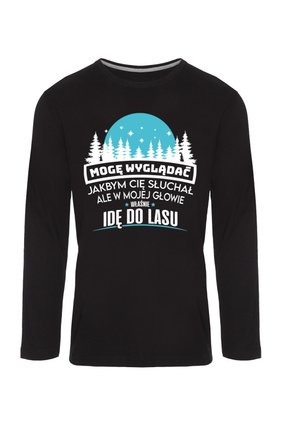 Koszulka Męska Longsleeve Mogę Wyglądać Jakbym Cię Słuchał, Ale W Mojej Głowie Właśnie Idę Do Lasu